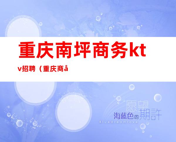 重庆南坪商务ktv招聘(重庆商务kTV招聘)