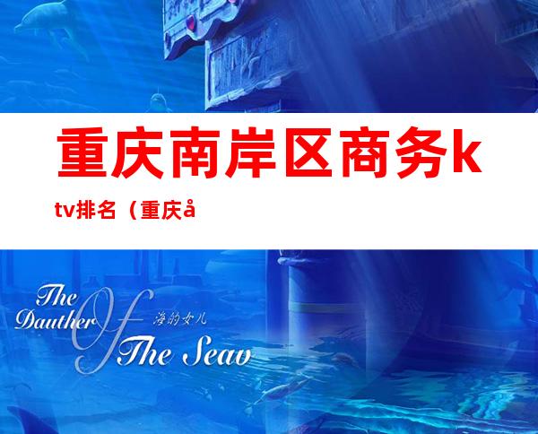 重庆南岸区商务ktv排名(重庆南岸区KTV)