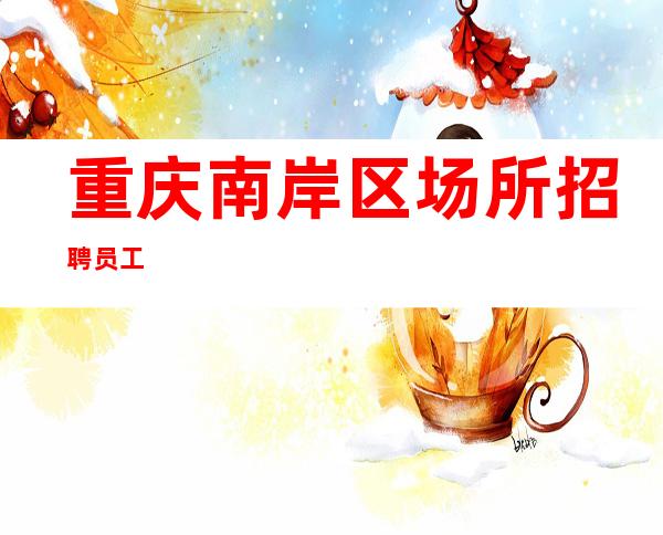 重庆南岸区场所招聘员工