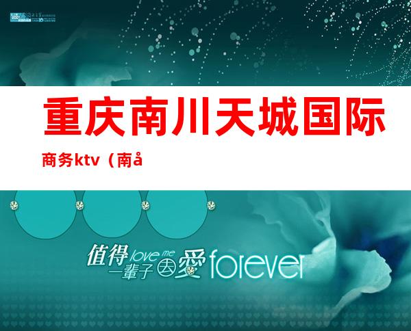 重庆南川天城国际商务ktv（南川天成国际电话）