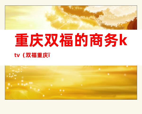 重庆双福的商务ktv(双福 重庆)