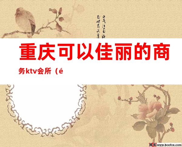 重庆可以佳丽的商务ktv会所(重庆KTV会所)
