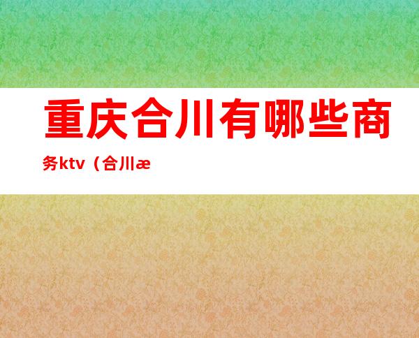 重庆合川有哪些商务ktv(合川悦江商务)