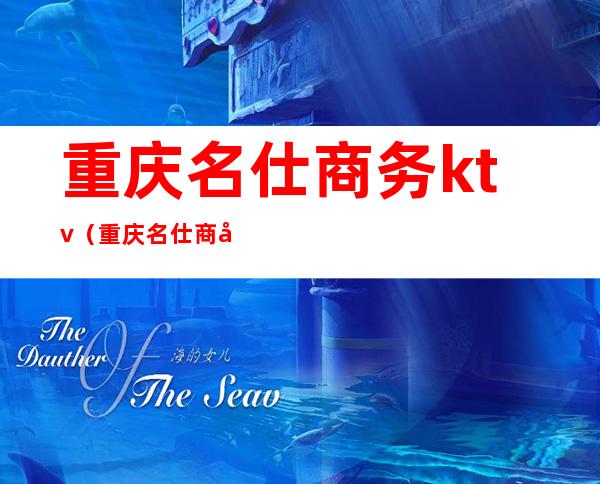 重庆名仕商务ktv(重庆名仕商务KTV怎么样)