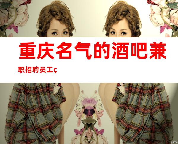 重庆名气的酒吧兼职招聘员工环境好 费高