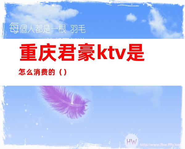 重庆君豪ktv是怎么消费的()