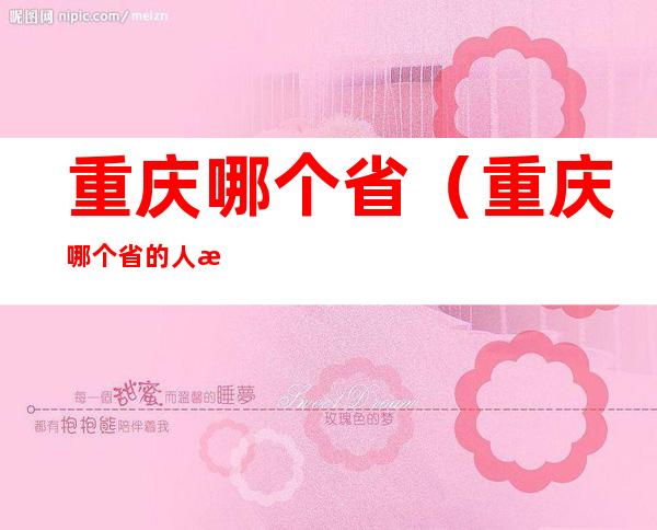 重庆哪个省(重庆哪个省的人最多)