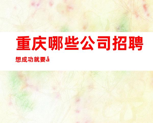 重庆哪些公司招聘想成功就要大胆去闯