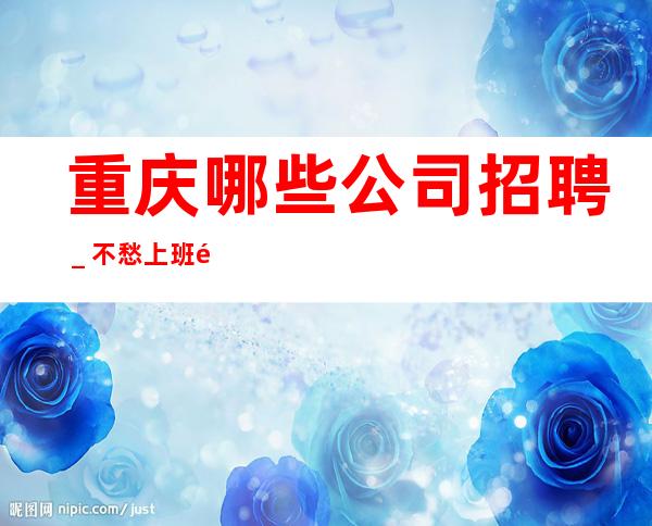 重庆哪些公司招聘＿不愁上班问题