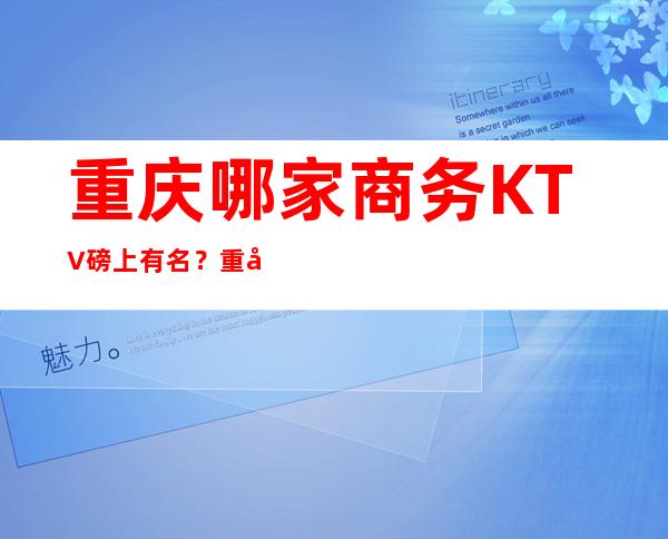 重庆哪家商务KTV磅上有名?重庆威灵顿酒店KTV