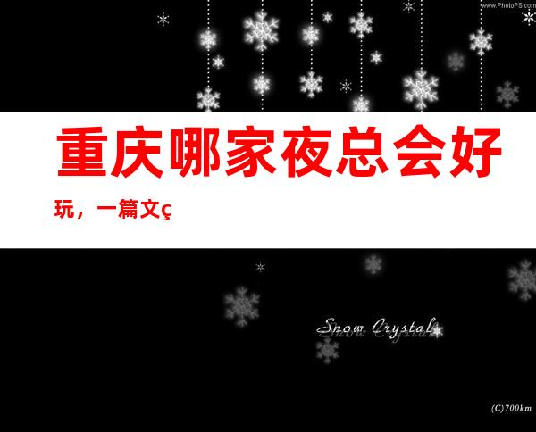 重庆哪家夜总会好玩，一篇文章告诉你超好玩的宴请场地