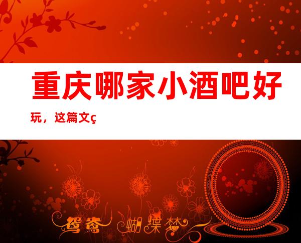 重庆哪家小酒吧好玩，这篇文章带你走进真正的酒吧