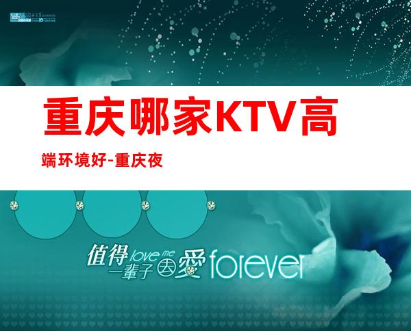 重庆哪家KTV高端环境好-重庆夜总会预订信息