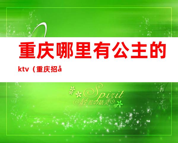 重庆哪里有公主的ktv(重庆招公主)