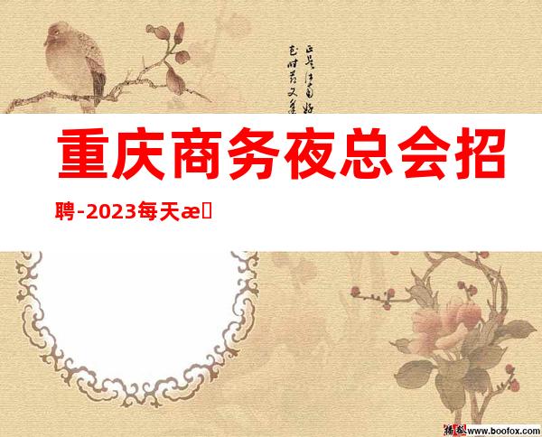 重庆商务夜总会招聘-2023每天急缺大量优秀人才