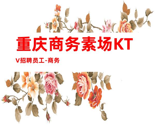 重庆商务素场KTV招聘员工-商务KTV招聘