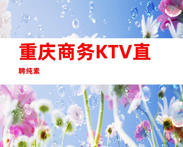 重庆商务KTV直聘纯素