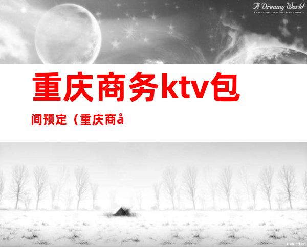 重庆商务ktv包间预定(重庆商务ktv价格)