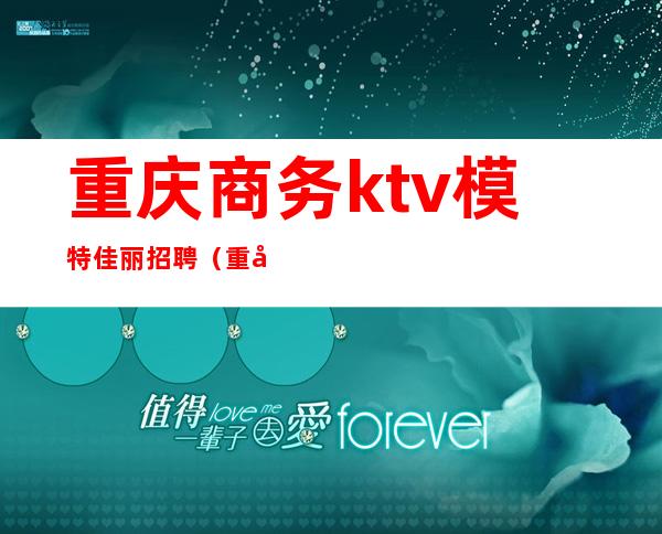 重庆商务ktv模特佳丽招聘(重庆商务ktv招聘男服务员)
