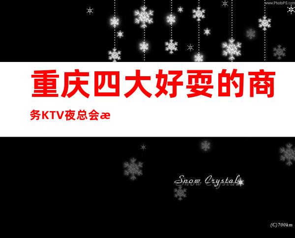 重庆四大好耍的商务KTV/夜总会排名盘点消费价格