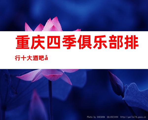 重庆四季俱乐部排行十大酒吧前五之服务消费也高档