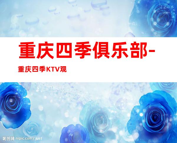 重庆四季俱乐部-重庆四季KTV观音桥较好的更高夜总会之一