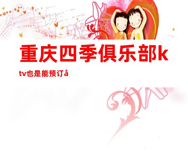 重庆四季俱乐部ktv也是能预订好耍不容错过的夜总会