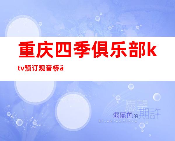 重庆四季俱乐部ktv预订观音桥人气挺高的夜总会