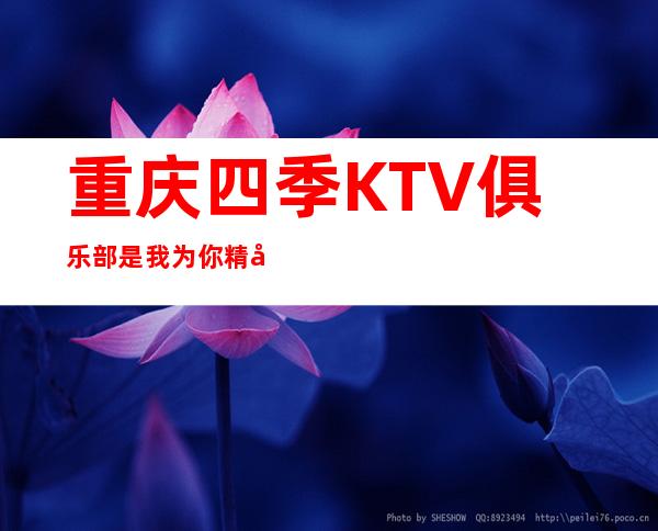重庆四季KTV俱乐部是我为你精心精选的一家高档夜店