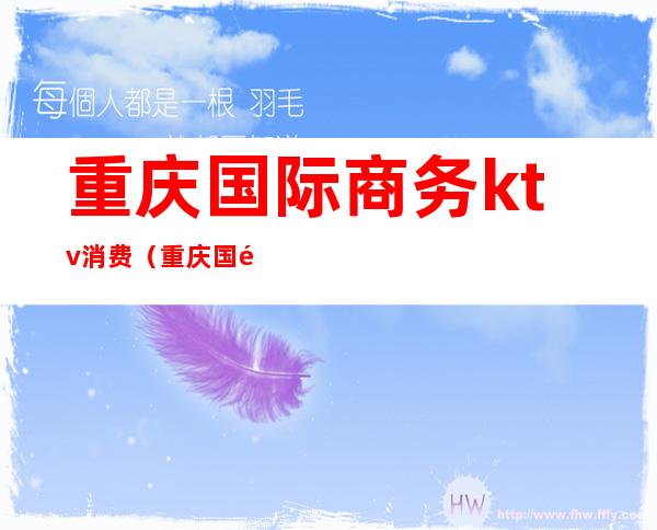 重庆国际商务ktv消费(重庆国际商务ktv消费多少)