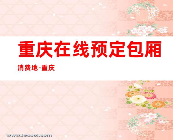 重庆在线预定包厢消费地-重庆酒吧卡座预定