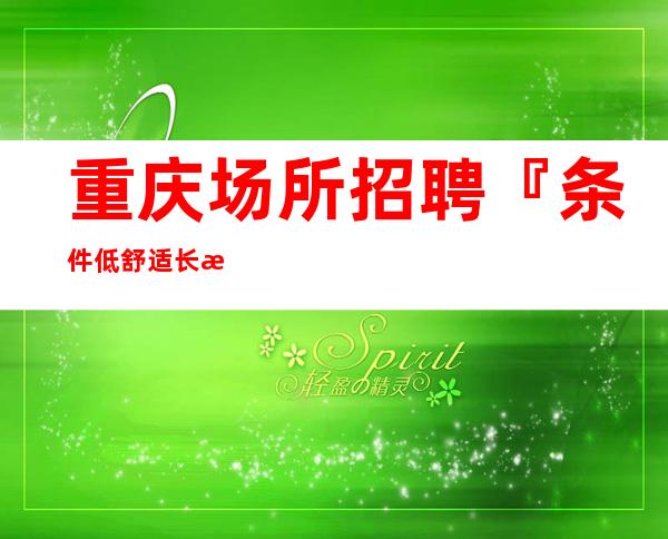 重庆场所招聘『条件低舒适长期招人』