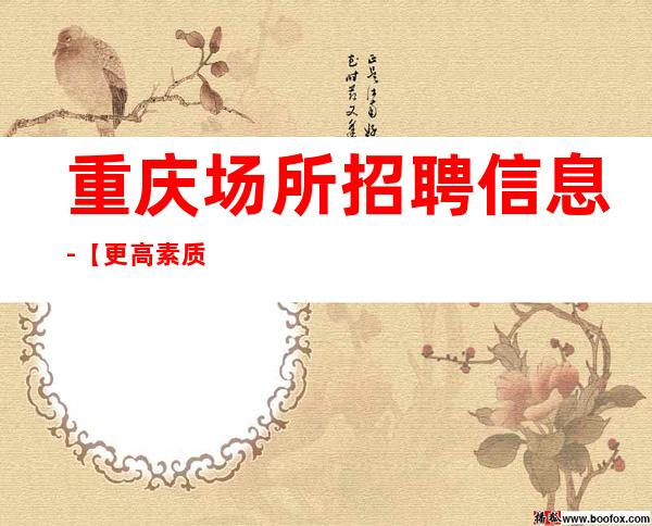 重庆场所招聘信息-【更高素质场起步】