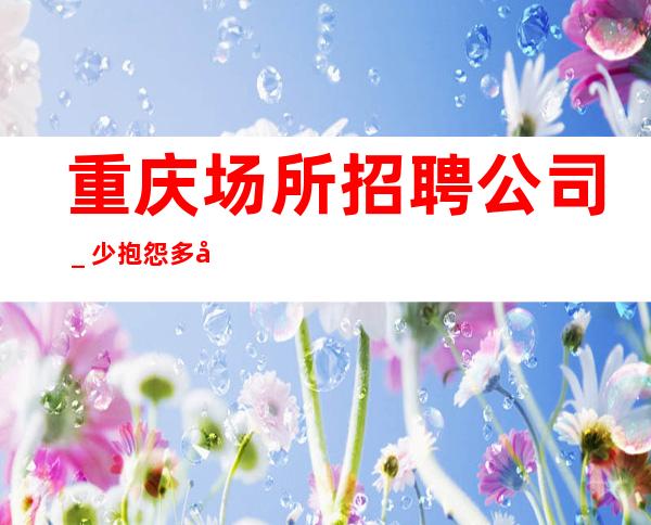 重庆场所招聘公司_少抱怨多努力