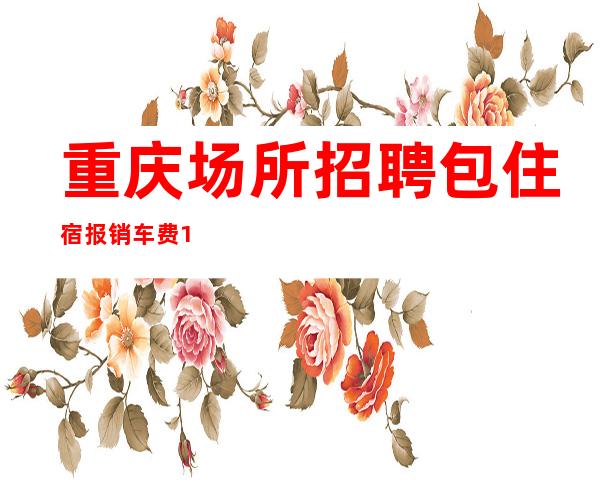 重庆场所招聘 包住宿 报销车费 10--