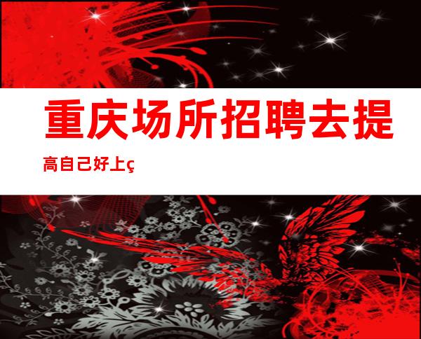 重庆场所招聘去提高自己好上班静吧