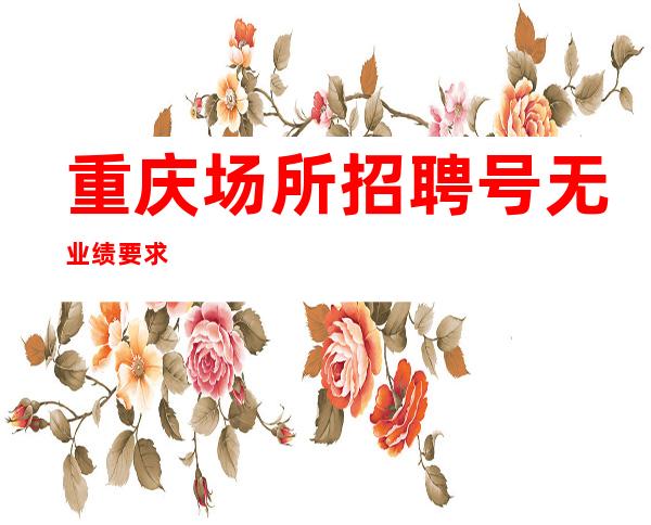 重庆场所招聘号无业绩要求