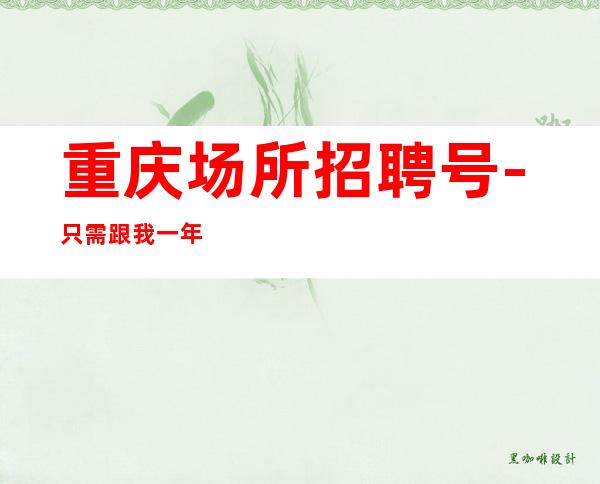 重庆场所招聘号-只需跟我一年