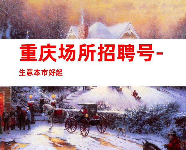 重庆场所招聘号-生意本市好起步场