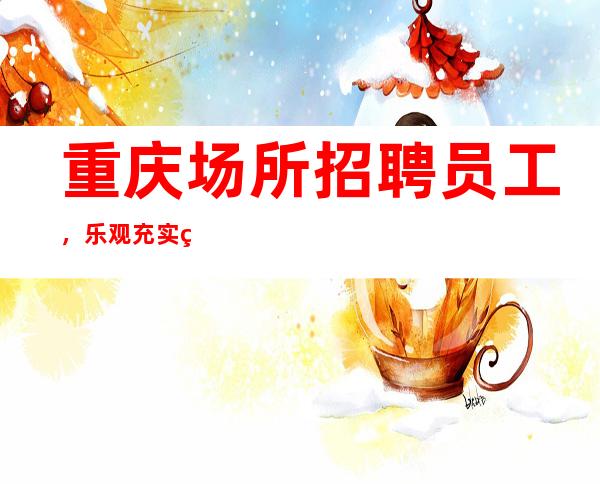 重庆场所招聘员工，乐观充实的过好每一天