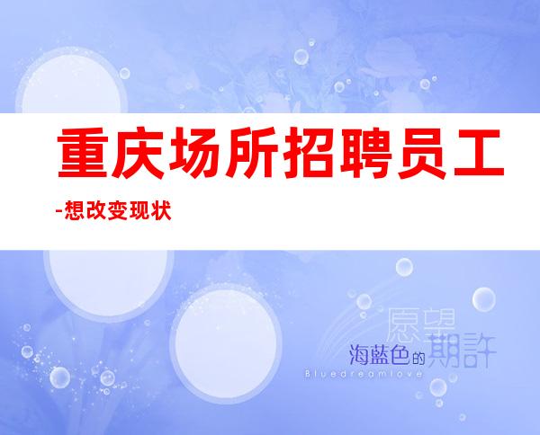 重庆场所招聘员工-想改变现状的来