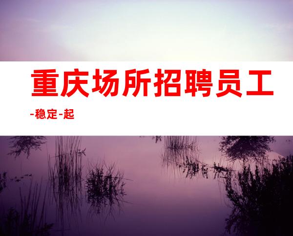 重庆场所招聘员工-稳定-起