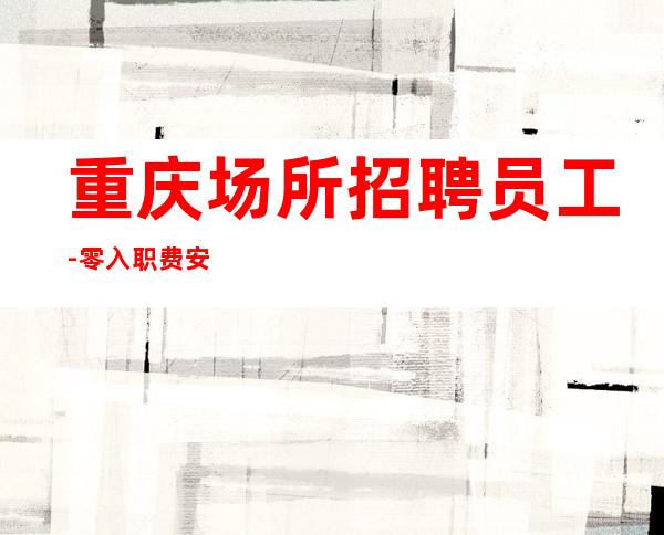 重庆场所招聘员工-零入职费安排住宿