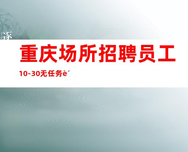 重庆场所招聘员工10-30 无任务费用