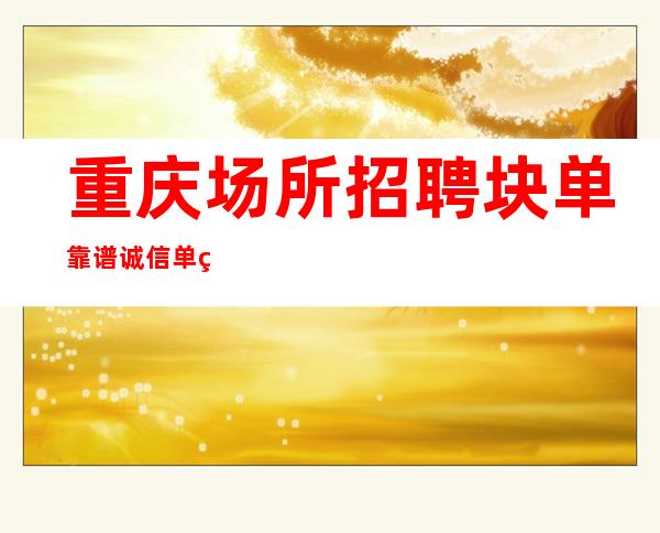 重庆场所招聘块单靠谱诚信单结实力大