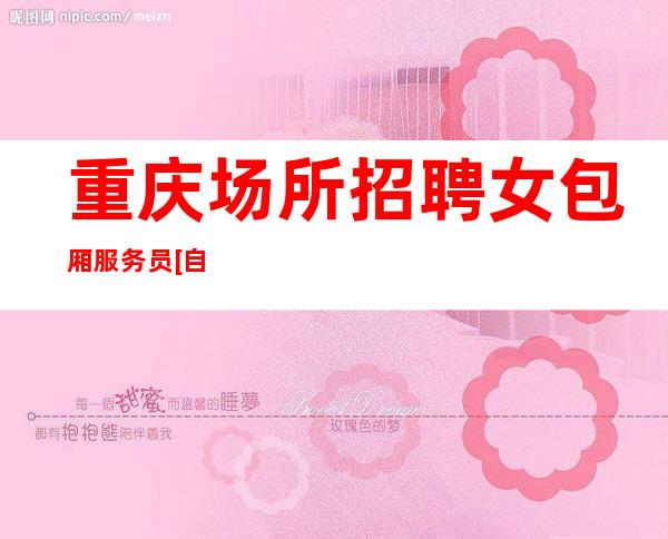 重庆场所招聘女包厢服务员[自律才能让你走的更远]轻松
