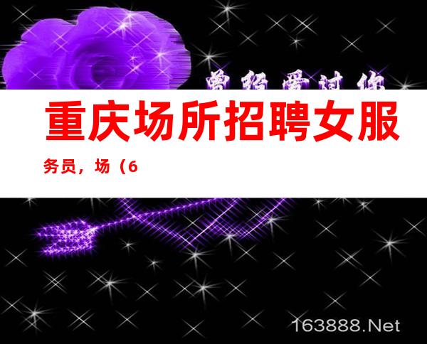 重庆场所招聘女服务员,场(68间包厢生意好不用担心上不到班)