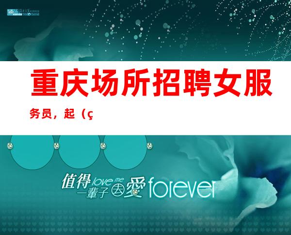 重庆场所招聘女服务员，起（生意好每天保底一个班）