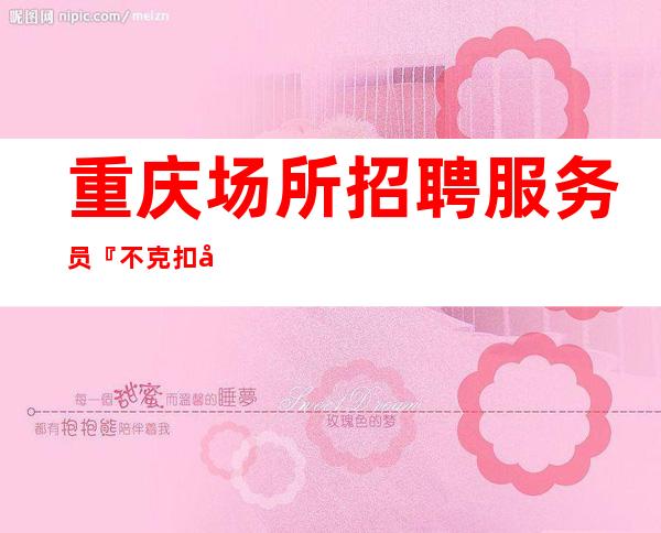 重庆场所招聘服务员『不克扣好像超高工资』