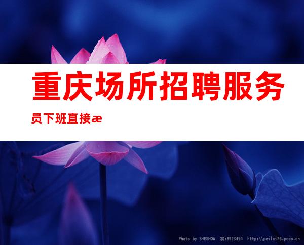重庆场所招聘 服务员下班直接拿 挑战佳绩